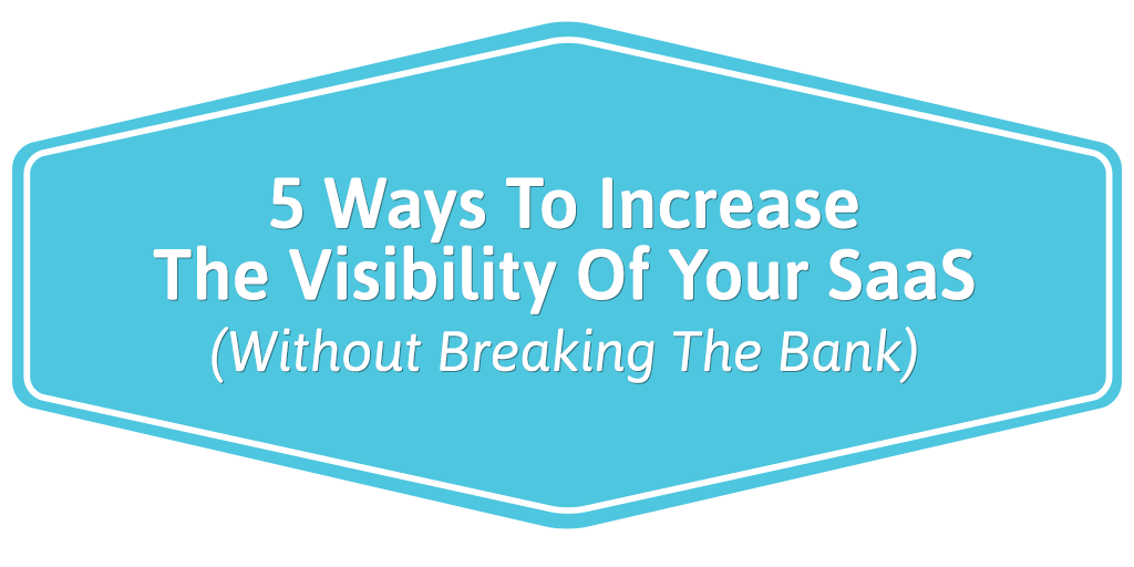 FEATURED_5-Ways-To-Increase-The-Visibility-Of-Your-SaaS-(Without-Breaking-The-Bank)