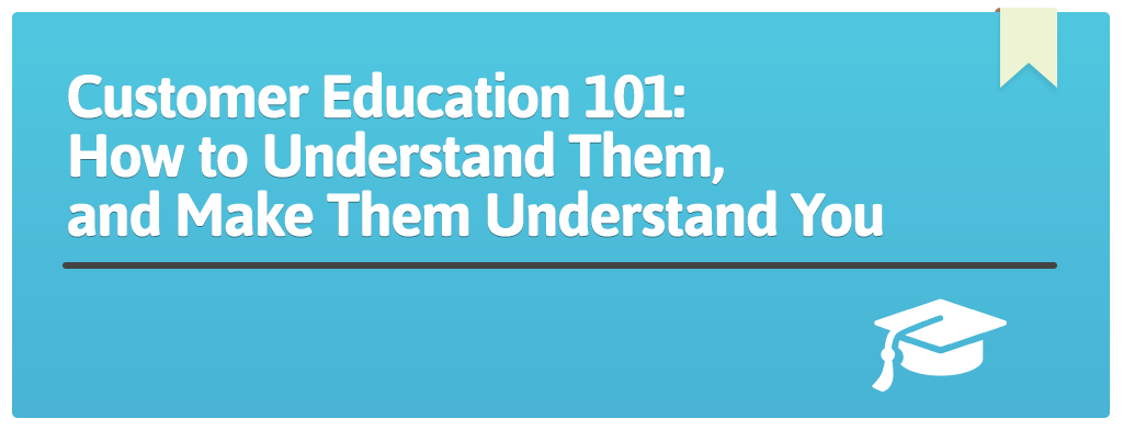 FEATURED_Customer-Education-101--How-to-Understand-Them,-and-Make-Them-Understand-You